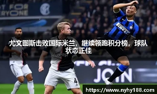 尤文图斯击败国际米兰，继续领跑积分榜，球队状态正佳