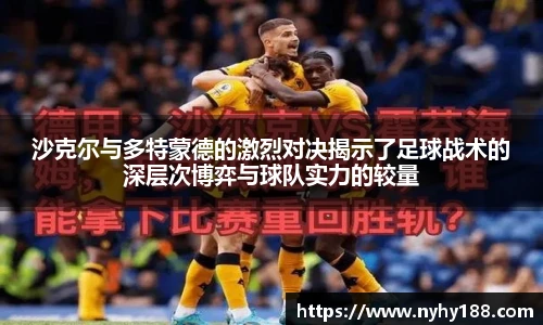 沙克尔与多特蒙德的激烈对决揭示了足球战术的深层次博弈与球队实力的较量