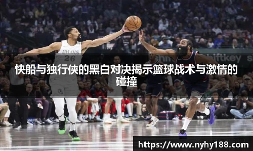 快船与独行侠的黑白对决揭示篮球战术与激情的碰撞