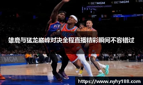 雄鹿与猛龙巅峰对决全程直播精彩瞬间不容错过