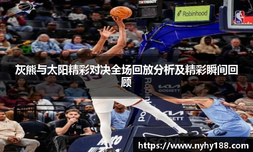 灰熊与太阳精彩对决全场回放分析及精彩瞬间回顾